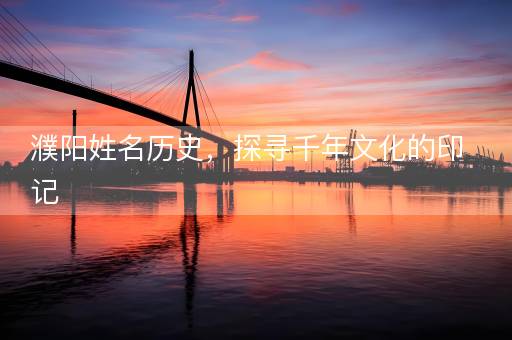 濮阳姓名历史，探寻千年文化的印记