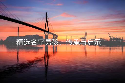 精选名字男孩，传承与启示