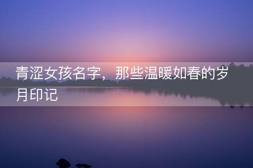 青涩女孩名字，那些温暖如春的岁月印记