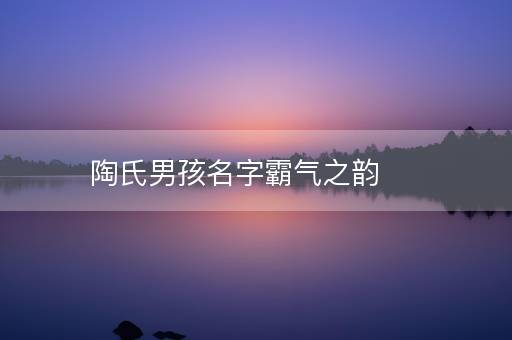 陶氏男孩名字霸气之韵