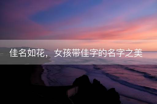 佳名如花，女孩带佳字的名字之美