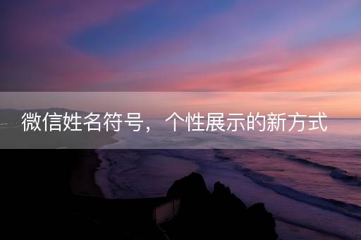 微信姓名符号，个性展示的新方式