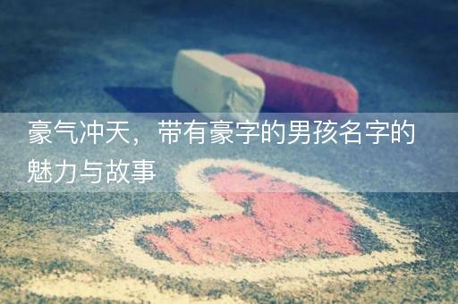 豪气冲天，带有豪字的男孩名字的魅力与故事