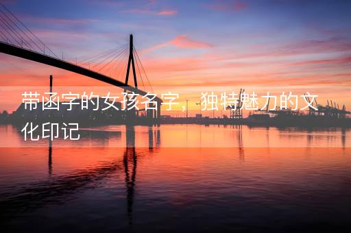 带函字的女孩名字，独特魅力的文化印记
