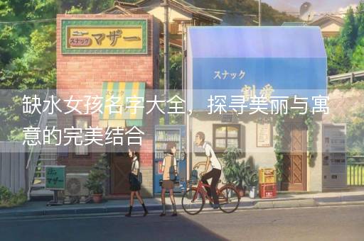 缺水女孩名字大全，探寻美丽与寓意的完美结合