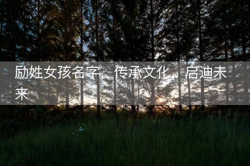 励姓女孩名字，传承文化，启迪未来