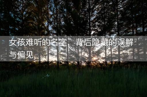 女孩难听的名字，背后隐藏的误解与偏见