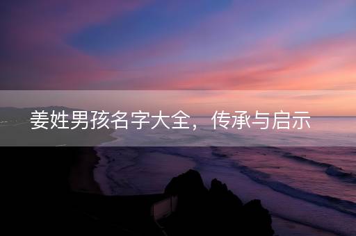 姜姓男孩名字大全，传承与启示