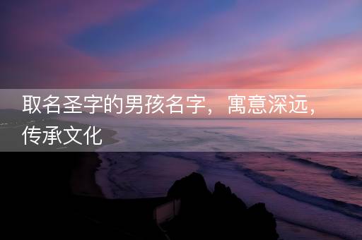 取名圣字的男孩名字，寓意深远，传承文化