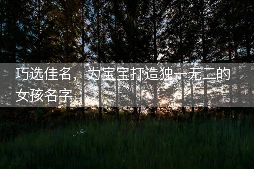 巧选佳名，为宝宝打造独一无二的女孩名字