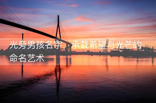 光旁男孩名字，承载希望与光芒的命名艺术