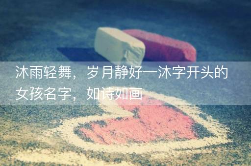 沐雨轻舞，岁月静好—沐字开头的女孩名字，如诗如画