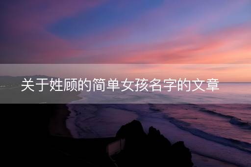 关于姓顾的简单女孩名字的文章