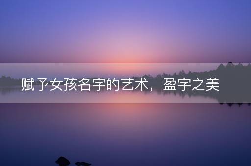 赋予女孩名字的艺术，盈字之美