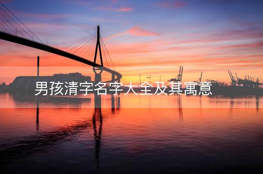 男孩清字名字大全及其寓意