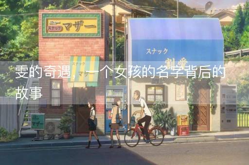 雯的奇遇，一个女孩的名字背后的故事