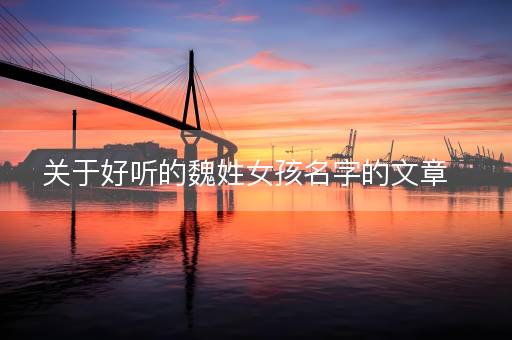 关于好听的魏姓女孩名字的文章