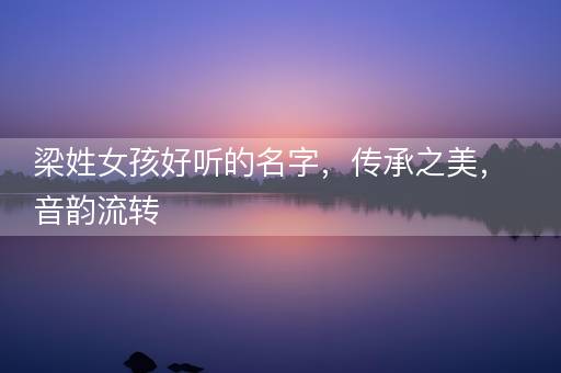 梁姓女孩好听的名字，传承之美，音韵流转