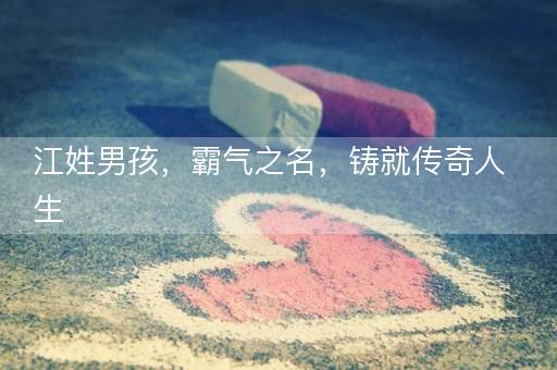 江姓男孩，霸气之名，铸就传奇人生