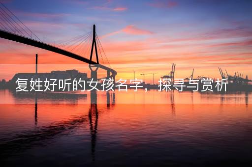 复姓好听的女孩名字，探寻与赏析