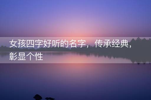 女孩四字好听的名字，传承经典，彰显个性