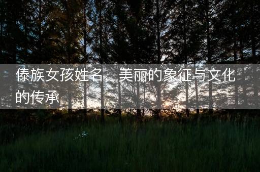 傣族女孩姓名，美丽的象征与文化的传承