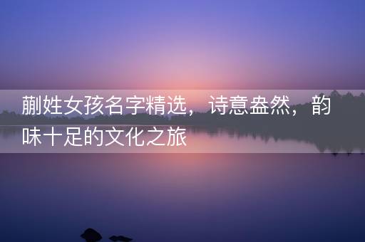 蒯姓女孩名字精选，诗意盎然，韵味十足的文化之旅