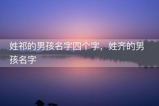 姓祁的男孩名字四个字，姓齐的男孩名字