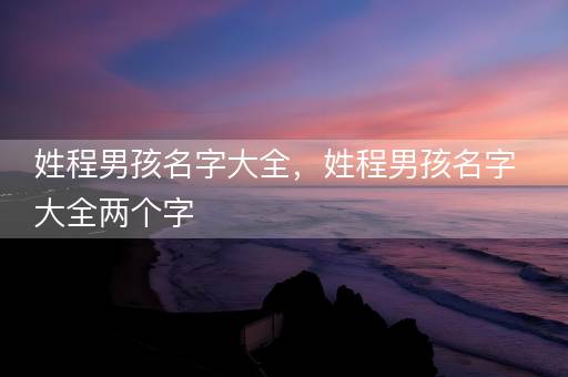 姓程男孩名字大全，姓程男孩名字大全两个字