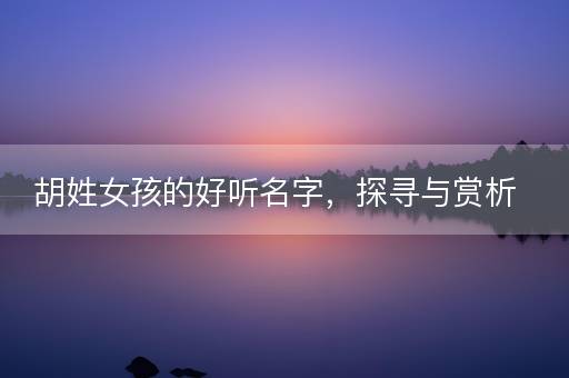 胡姓女孩的好听名字，探寻与赏析