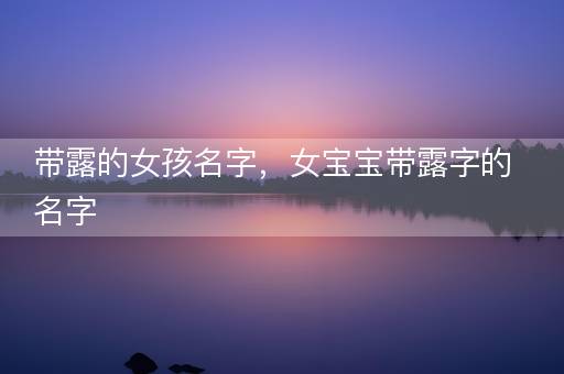 带露的女孩名字，女宝宝带露字的名字