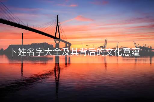 卜姓名字大全及其背后的文化意蕴