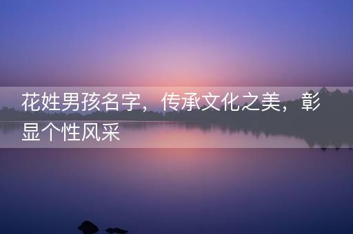 花姓男孩名字，传承文化之美，彰显个性风采