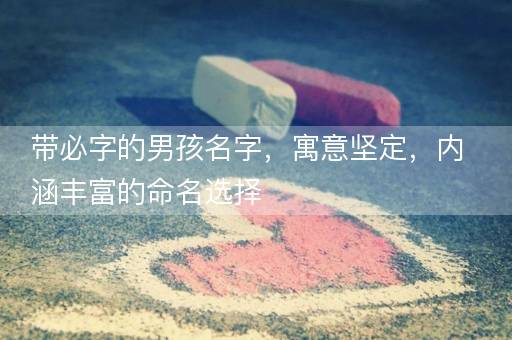 带必字的男孩名字，寓意坚定，内涵丰富的命名选择