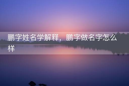 鹏字姓名学解释，鹏字做名字怎么样