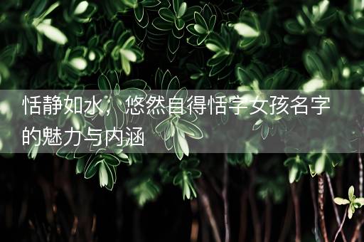 恬静如水，悠然自得恬字女孩名字的魅力与内涵