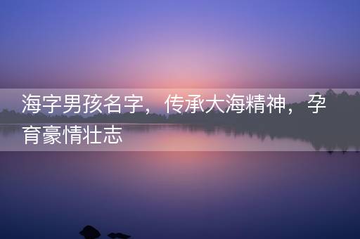 海字男孩名字，传承大海精神，孕育豪情壮志