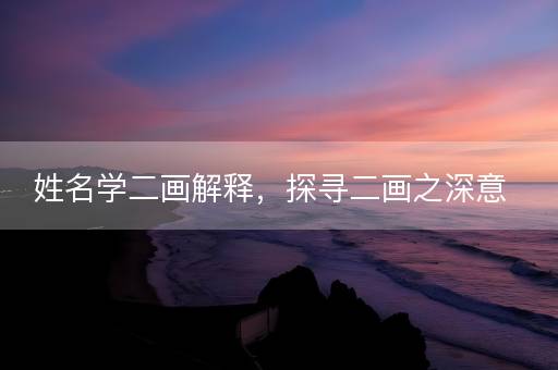 姓名学二画解释，探寻二画之深意