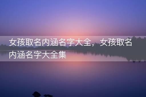 女孩取名内涵名字大全，女孩取名内涵名字大全集