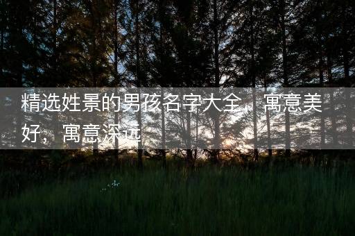 精选姓景的男孩名字大全，寓意美好，寓意深远