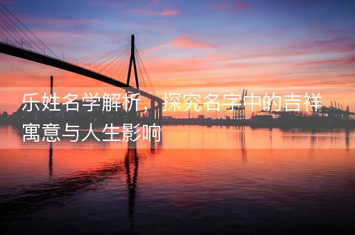 乐姓名学解析，探究名字中的吉祥寓意与人生影响