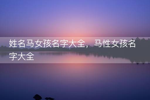 姓名马女孩名字大全，马性女孩名字大全