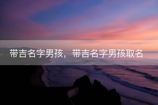 带吉名字男孩，带吉名字男孩取名