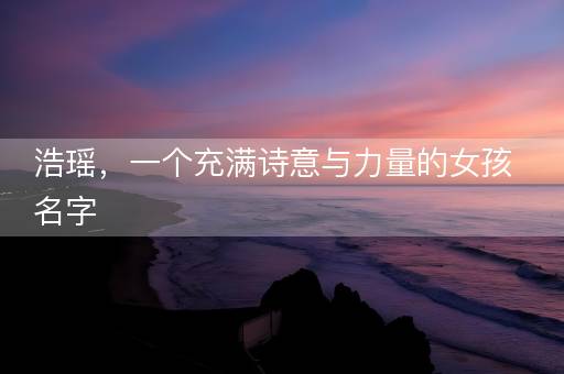 浩瑶，一个充满诗意与力量的女孩名字