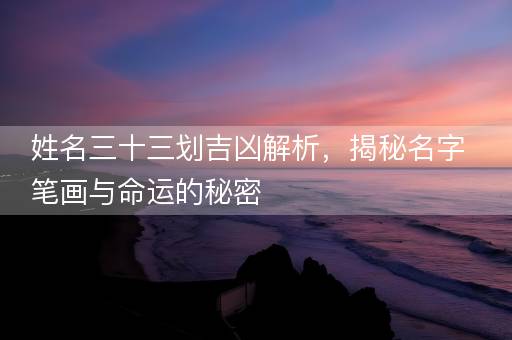 姓名三十三划吉凶解析，揭秘名字笔画与命运的秘密