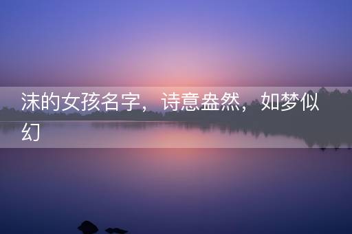 沫的女孩名字，诗意盎然，如梦似幻