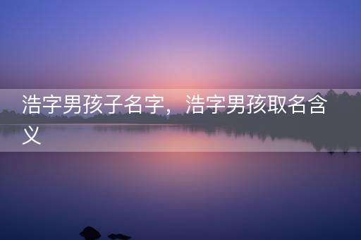 浩字男孩子名字，浩字男孩取名含义