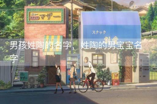 男孩姓陶的名字，姓陶的男宝宝名字