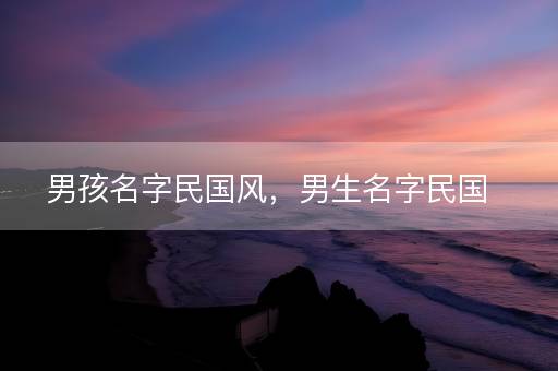 男孩名字民国风，男生名字民国