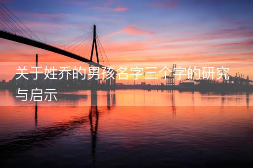 关于姓乔的男孩名字三个字的研究与启示